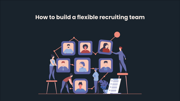 How to build a flexible recruiting team