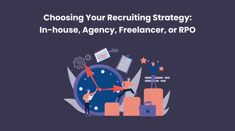 Choosing Your Recruiting Strategy: In-house, Agency, Freelancer, or RPO